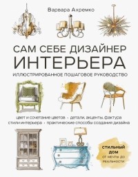 Варвара Ахремко - Сам себе дизайнер интерьера. Иллюстрированное пошаговое руководство