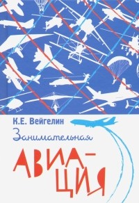 К.Е. Вейгелин - Занимательная авиация