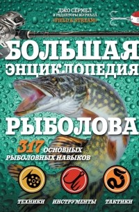 Джо Сермел - Большая энциклопедия рыболова. 317 основных рыболовных навыков