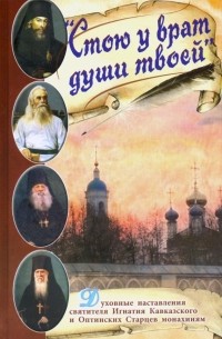  - Стою у врат души твоей. Духовные наставления святителя Игнатия Кавказского и Оптинских Старцев