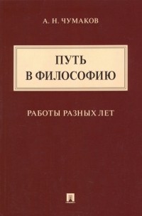 Александр Чумаков - Путь в философию. Работы разных лет. Монография