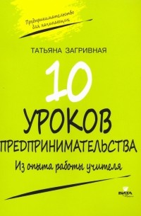 Татьяна Загривная - 10 уроков предпринимательства. Из опыта работы учителя. Методическое пособие