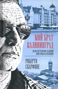 Скарфоне Роберто - Мой брат Калининград, или История одной фотоколлекции