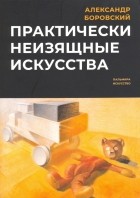 Александр Боровский - Практически неизящные искусства