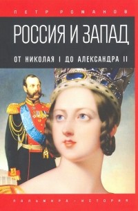 Петр Романов - Россия и Запад. От Николая I до Александра II