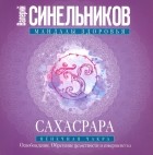 Валерий Синельников - Сахасрара. Венечная чакра. Освобождение