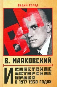 Солод Вадим Юрьевич - В. Маяковский и советское авторское право в 1917-1930 годах