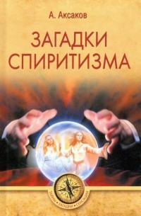 А. Аксаков - Загадки спиритизма