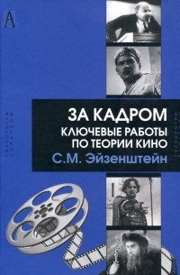 Сергей Эйзенштейн - За кадром. Ключевые работы по теории кино