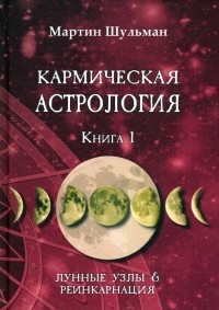 Мартин Шульман - Кармическая астрология. Лунные Узлы и реинкарнация. Книга 1