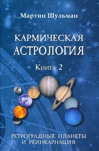 Мартин Шульман - Кармическая астрология. Ретроградные планеты и реинкарнация. Книга 2