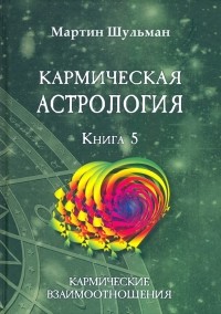 Мартин Шульман - Кармическая астрология. Кармические взаимоотношения. Книга 5