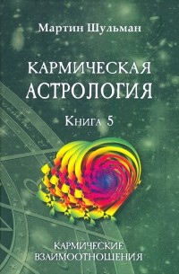 Мартин Шульман - Кармическая астрология. Кармические взаимоотношения. Книга 5