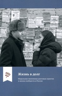  - Жизнь в долг. Моральная экономика долговых практик в жизни сообществ в России