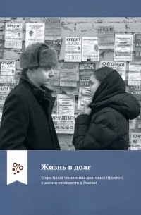  - Жизнь в долг. Моральная экономика долговых практик в жизни сообществ в России