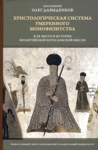 Протоиерей Олег Давыденков - Христологическая система умеренного монофизитства и ее место в истории византийской богословской мыс