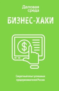 БИЗНЕС-ХАКИ. Секретный опыт успешных предпринимателей России