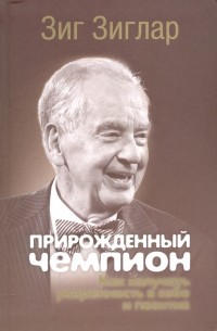 Зиг Зиглар - Прирожденный чемпион. Как излучать уверенность в себе и позитив