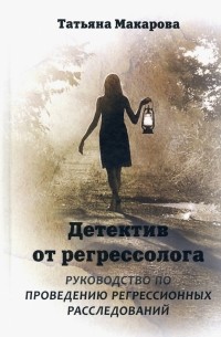 Татьяна Макарова - Детектив от регрессолога. Руководство по проведению регрессионных расследований