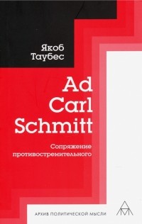 Якоб Таубес - Ad Carl Schmitt. Сопряжение противостремительного