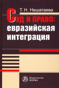 Татьяна Нешатаева - Суд и право. Евразийская интеграция. Монография