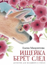 Елена Мамонтова - Ищейка берёт след. Детектив для малышей в стихах