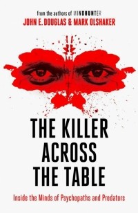  - The Killer Across the Table. Inside the Minds of Psychopaths and Predators
