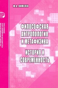 Юрий Кимелев - Философская антропология и метафизика. История и современность