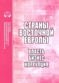  - Страны Восточной Европы. Власть, бизнес, коррупция. Сборник научных трудов