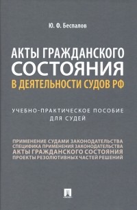 Юрий Федорович Беспалов - Акты гражданского состояния в деятельности судов РФ. Учебно-практическое пособие для судей