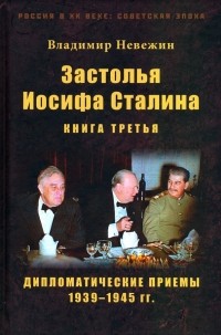 Владимир Невежин - Застолья Иосифа Сталина. Книга третья. Дипломатические приемы 1939–1945 гг.