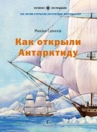 Савинов Михаил Авинирович - Как открыли Антарктиду