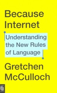 Gretchen McCulloch - Because Internet. Understanding the New Rules of Language