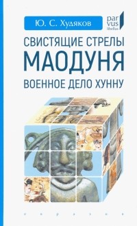 Юлий Худяков - Свистящие стрелы Маодуня. Военное дело хунну