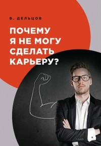 Виктор Дельцов - Почему я не могу сделать карьеру?