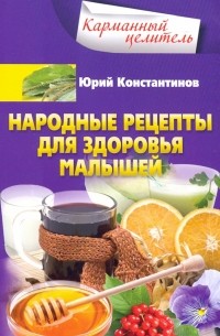 Юрий Константинов - Народные рецепты для здоровья малышей