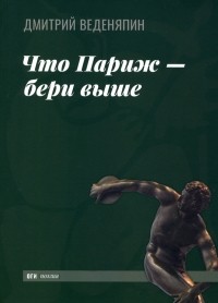 Дмитрий Веденяпин - Что Париж — бери выше