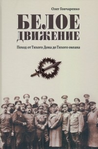 Олег Гончаренко - Белое движение. Поход от Тихого Дона до Тихого океана