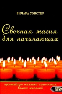 Ричард Вебстер - Свечная магия для начинающих. Простейшие техники исполнения ваших желаний