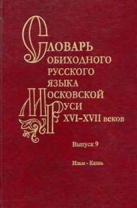  - Словарь обиходного русского языка Московской Руси XVI–XVII вв. Выпуск 9. Ильм—Казнь