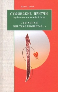 Хасан Мурад - Суфийские притчи. Мудрость на каждый день "Тюльпан мне тихо прошептал"