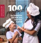 Татьяна Бедарева - 100 рецептов без заморочек для мам, пап, сыночков и дочек. Пошаговые фоторецепты