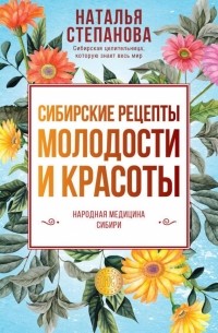 Наталья Степанова - Сибирские рецепты молодости и красоты