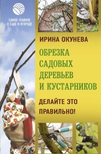Ирина Окунева - Обрезка садовых деревьев и кустарников.