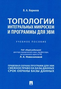 Корнеев Владимир Александрович - Топологии интегральных микросхем и программы для ЭВМ. Учебное пособие