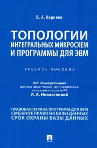 Корнеев Владимир Александрович - Топологии интегральных микросхем и программы для ЭВМ. Учебное пособие