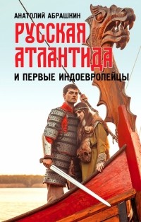 Анатолий Абрашкин - Русская Атлантида и первые индоевропейцы