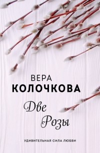 Вера Колочкова - Две Розы