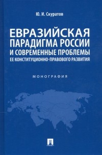 Юрий Скуратов - Евразийская парадигма России и современные проблемы ее конституционно-правового развития