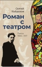 Сергей Найдёнов - Роман с театром. Пьесы 1900-1917 (сборник)